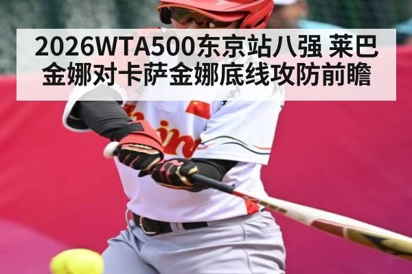 2026WTA500东京站八强 莱巴金娜对卡萨金娜底线攻防前瞻