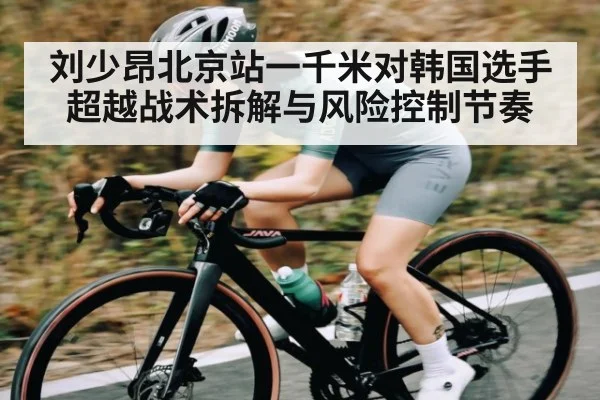 刘少昂北京站一千米对韩国选手超越战术拆解与风险控制节奏
